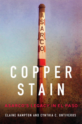 Copper Stain: Asarco's Legacy in El Pasovolume 1 By Elaine Hampton, Cynthia C. Ontiveros Cover Image
