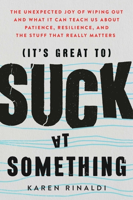 It's Great to Suck at Something: The Unexpected Joy of Wiping Out and What It Can Teach Us About Patience, Resilience, and the Stuff that Really Matters By Karen Rinaldi Cover Image