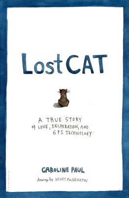 Lost Cat: A True Story of Love, Desperation, and GPS Technology By Caroline Paul, Wendy MacNaughton (Illustrator) Cover Image