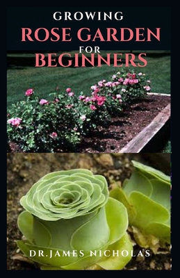 Growing Rose Garden for Beginners: Step by Step Guide To Setting Up A Rose Garden: Everything You Need To Know Cover Image