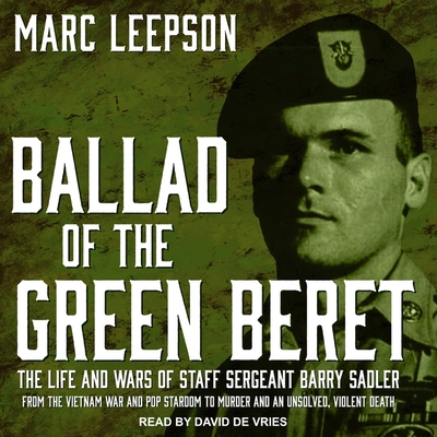 Ballad of the Green Beret: The Life and Wars of Staff Sergeant Barry Sadler from the Vietnam War and Pop Stardom to Murder and an Unsolved, Viole By Marc Leepson, David De Vries (Read by) Cover Image