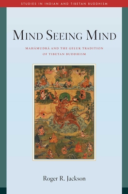 Mind Seeing Mind: Mahamudra and the Geluk Tradition of Tibetan Buddhism (Studies in Indian and Tibetan Buddhism) By Roger R. Jackson Cover Image