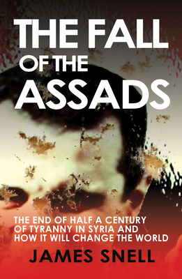 Fall of the House of Assad: How the End of Syria's Regime Will Change the World By James Snell Cover Image