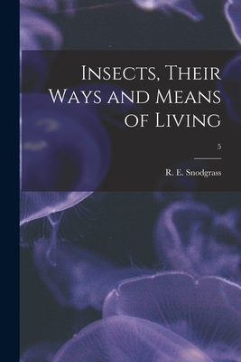 Insects, Their Ways and Means of Living; 5 By R. E. (Robert E. ). 1875-1962 Snodgrass (Created by) Cover Image
