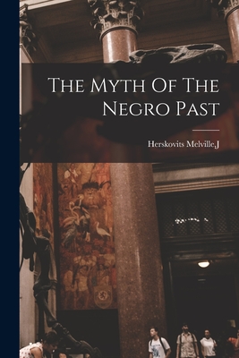 The Myth Of The Negro Past By J. Herskovits Melville Cover Image