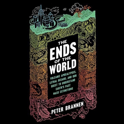 The Ends of the World Lib/E: Volcanic Apocalypses, Lethal Oceans, and Our Quest to Understand Earth's Past Mass Extinctions Cover Image
