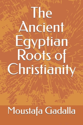 The Ancient Egyptian Roots of Christianity By Moustafa Gadalla Cover Image