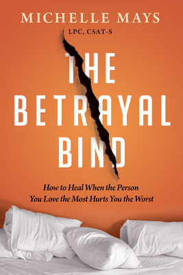The Betrayal Bind: How to Heal When the Person You Love the Most Has Hurt You the Worst By Michelle Mays Cover Image