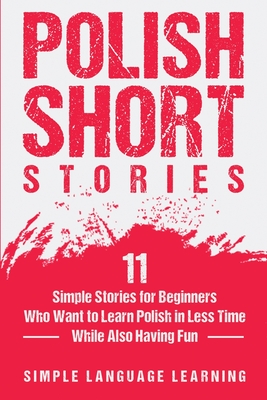 Polish Short Stories: 11 Simple Stories for Beginners Who Want to Learn Polish in Less Time While Also Having Fun By Simple Language Learning Cover Image