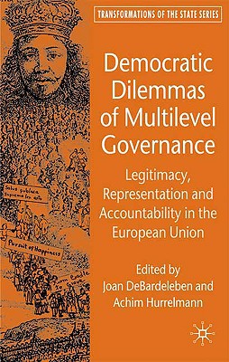 Democratic Dilemmas of Multilevel Governance: Legitimacy, Representation and Accountability in the European Union (Transformations of the State) By J. Debardeleben (Editor), A. Hurrelmann (Editor) Cover Image