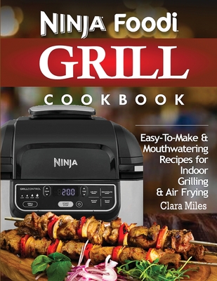 Ninja Foodi Grill Cookbook: Easy-To-Make & Mouthwatering Recipes For Indoor Grilling & Air Frying By Clara Miles Cover Image