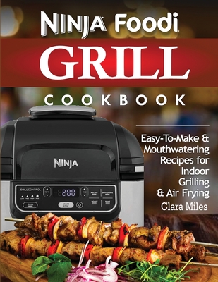 Ninja Foodi Grill Cookbook: Easy-To-Make & Mouthwatering Recipes For Indoor Grilling & Air Frying Cover Image