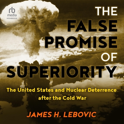 The False Promise of Superiority: The United States and Nuclear Deterrence After the Cold War Cover Image