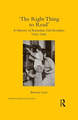 'The Right Thing to Read': A History of Australian Girl-Readers, 1910-1960 (Children's Literature and Culture) By Bronwyn Lowe Cover Image