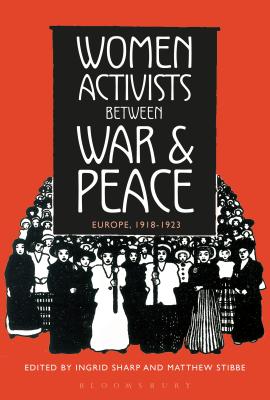 Women Activists between War and Peace: Europe, 1918-1923 By Ingrid Sharp (Editor), Matthew Stibbe (Editor) Cover Image