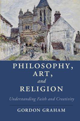 Philosophy, Art, and Religion: Understanding Faith and Creativity (Cambridge Studies in Religion)
