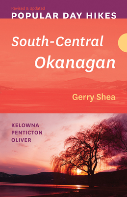 Popular Day Hikes: South-Central Okanagan -- Revised & Updated: Kelowna - Penticton - Oliver By Gerry Shea Cover Image