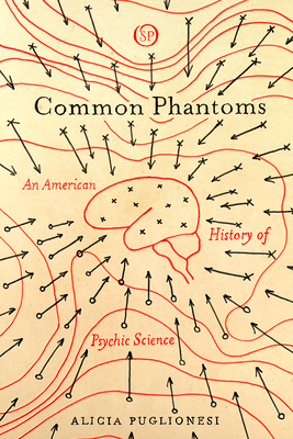 Common Phantoms: An American History of Psychic Science (Spiritual Phenomena)