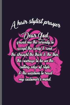 A hair stylist prayer Dear God, grand me the serenity to accept the curly & and the straight the thick & the thin, the courage to be on the cutting ed Cover Image