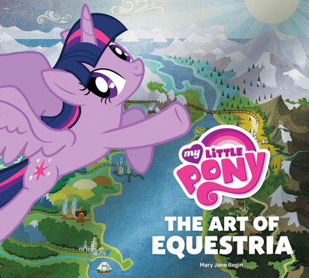 My Little Pony: The Art of Equestria By Mary Jane Begin, Inc. Hasbro Cover Image