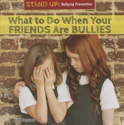 What to Do When Your Friends Are Bullies (Stand Up: Bullying Prevention) By Addy Ferguson Cover Image