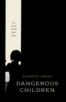 Dangerous Children: On Seven Novels and a Story By Professor Kenneth Gross Cover Image
