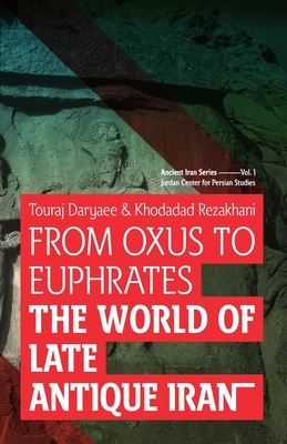 From Oxus to Euphrates: The World of Late Antique Iran By Khodadad Rezakhani, Touraj Daryaee Cover Image