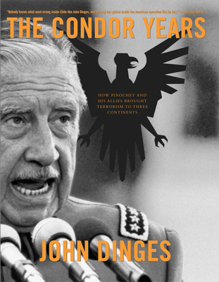 The Condor Years: How Pinochet and His Allies Brought Terrorism to Three Continents By John Dinges Cover Image