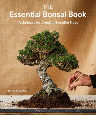 The Essential Bonsai Book: Techniques for Creating Beautiful Trees By Jonas Dupuich Cover Image
