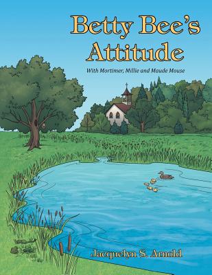 Betty Bee's Attitude: With Mortimer, Millie and Maude Mouse By Jacquelyn S. Arnold Cover Image