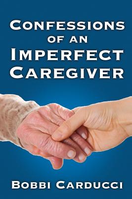 Confessions of an Imperfect Caregiver By Bobbi Carducci Cover Image