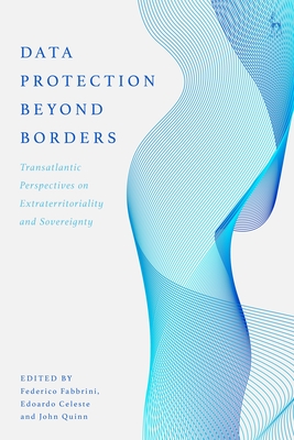 Data Protection Beyond Borders: Transatlantic Perspectives on Extraterritoriality and Sovereignty By Federico Fabbrini (Editor), Edoardo Celeste (Editor), John Quinn (Editor) Cover Image
