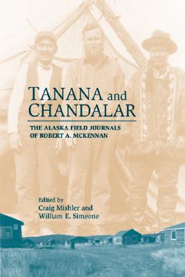 Tanana & Chandalar: The Alaska Field Journals of Robert A. McKennan By Craig Mishler (Editor), William E. Simeone (Editor) Cover Image