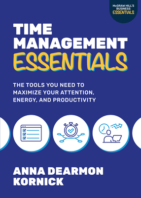 Time Management Essentials: The Tools You Need to Maximize Your Attention, Energy, and Productivity By Anna Dearmon Kornick Cover Image