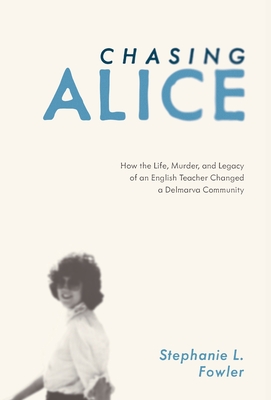 Chasing Alice: How the Life, Murder, and Legacy of an English Teacher Changed a Delmarva Community