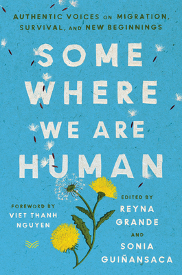 Somewhere We Are Human: Authentic Voices on Migration, Survival, and New Beginnings By Reyna Grande, Sonia Guiñansaca, Viet Thanh Nguyen (Foreword by) Cover Image