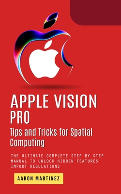 Apple Vision Pro: Tips and Tricks for Spatial Computing (The Ultimate Complete Step by Step Manual to Unlock Hidden Features) Cover Image