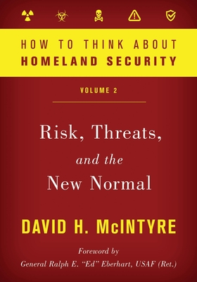 How to Think about Homeland Security: Risk, Threats, and the New Normal: Volume 2