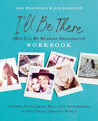 I'll Be There (But I'll Be Wearing Sweatpants) Workbook: Finding Unfiltered, Real-Life Friendships in This Crazy, Chaotic World By Amy Weatherly, Jess Johnston Cover Image