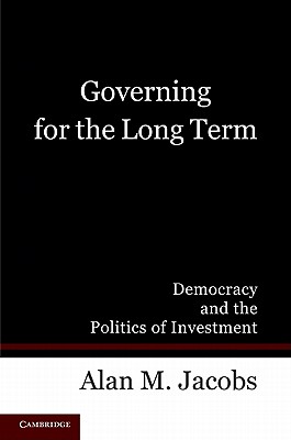 Governing for the Long Term: Democracy and the Politics of Investment By Alan M. Jacobs Cover Image