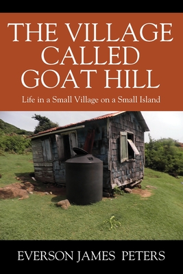 The Village Called Goat Hill: Life in a Small Village on a Small Island