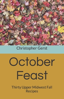 October Feast: Thirty Upper Midwest Fall Recipes Cover Image