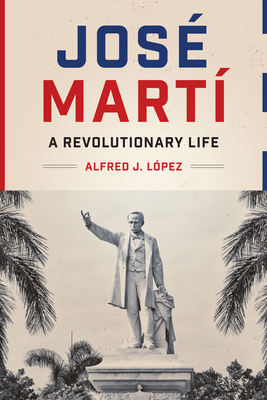 José Martí: A Revolutionary Life By Alfred J. López Cover Image