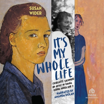 It's My Whole Life: Charlotte Salomon: An Artist in Hiding During World War II By Susan Wider, Amanda Dolan (Read by) Cover Image