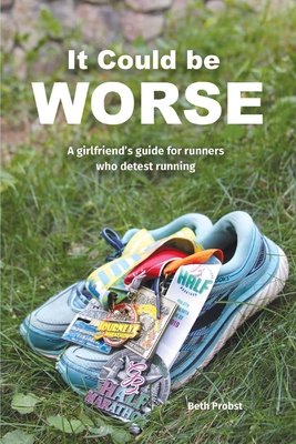 It Could Be Worse: A Girlfriend's Guide for Runners who Detest Running Cover Image