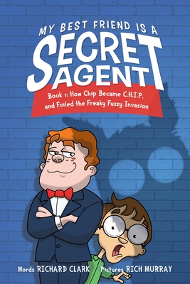 My Best Friend Is a Secret Agent: How Chip became C.H.I.P. and Foiled the Freaky Fuzzy Invasion By Richard Clark Cover Image