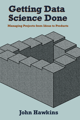 Getting Data Science Done: Managing Projects From Ideas to Products Cover Image