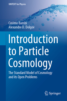 Introduction to Particle Cosmology: The Standard Model of Cosmology and Its Open Problems (Unitext for Physics) By Cosimo Bambi, Alexandre D. Dolgov Cover Image