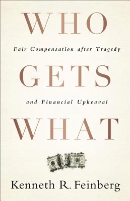 Who Gets What: Fair Compensation after Tragedy and Financial Upheaval By Kenneth R. Feinberg Cover Image