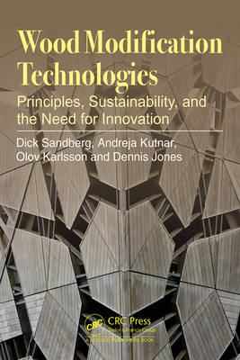 Wood Modification Technologies: Principles, Sustainability, and the Need for Innovation By Dick Sandberg, Andreja Kutnar, Olov Karlsson Cover Image